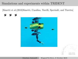 Simulations and experiments within TRIDENT
[Simetti et al.(2013)Simetti, Casalino, Torelli, Sperind´e, and Turetta]
Gianluca Antonelli Biograd Na Moru, 8 October 2015
 