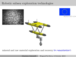 Robotic subsea exploration technologies
H2020-SC5-2014
mineral and raw material exploration and recovery (in negotiation)
Gianluca Antonelli Biograd Na Moru, 8 October 2015
 