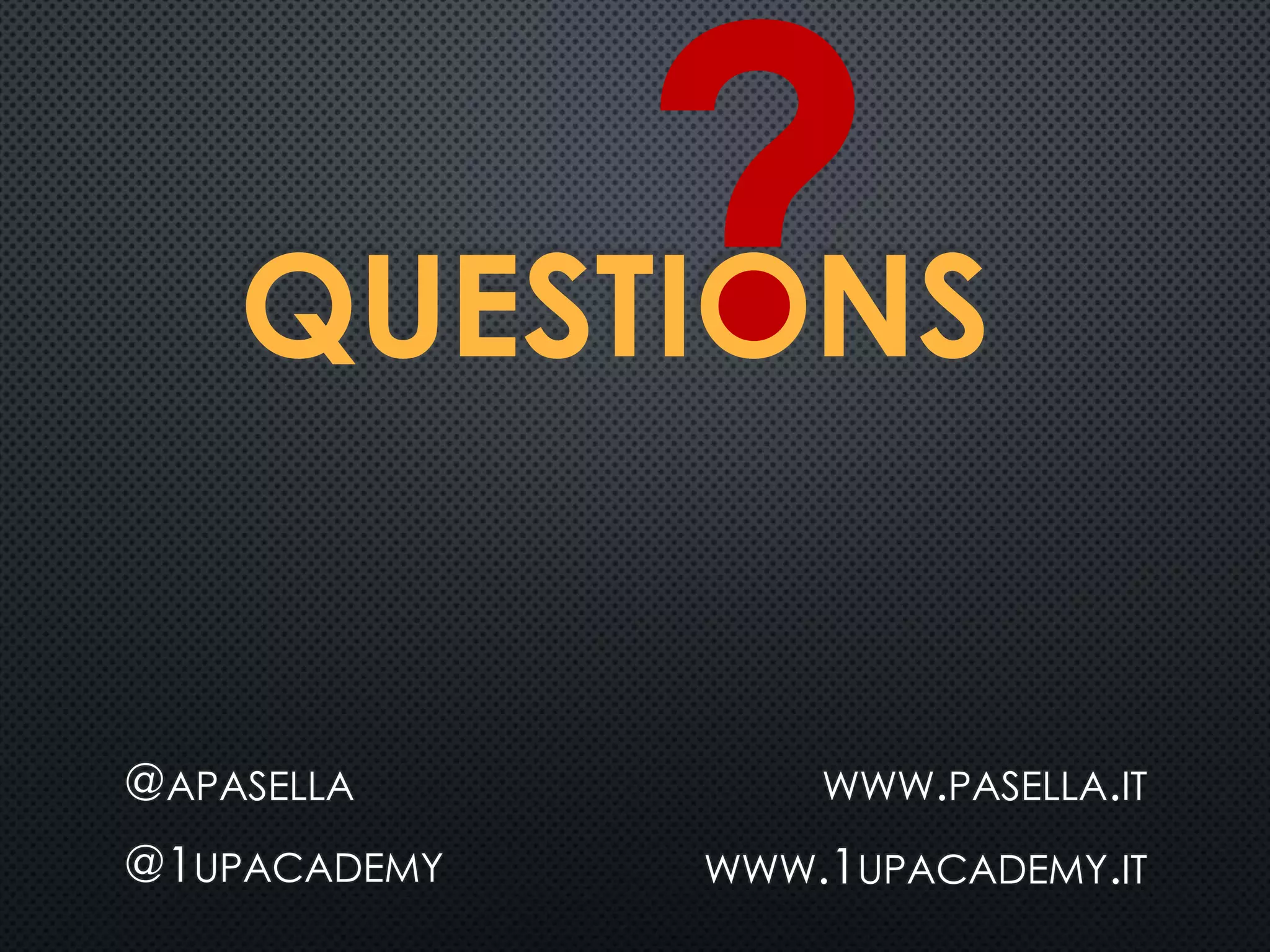 QUESTIONS
@APASELLA
@1UPACADEMY
WWW.PASELLA.IT
WWW.1UPACADEMY.IT