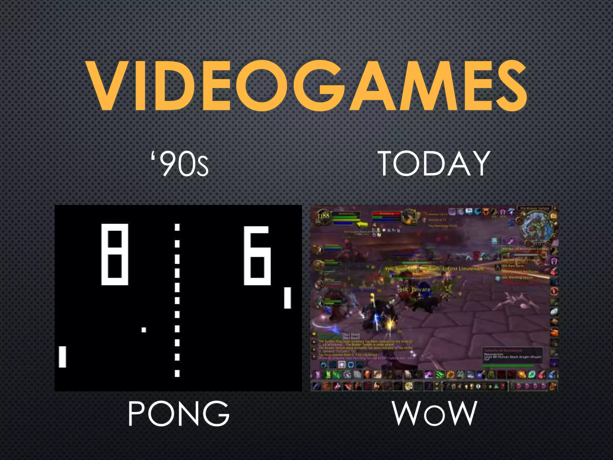 VIDEOGAMES
‘90S TODAY
PONG WOW