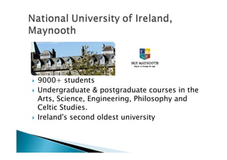   9000+ students
   Undergraduate & postgraduate courses in the
    Arts, Science, Engineering, Philosophy and
    Celtic Studies.
   Ireland's second oldest university
 