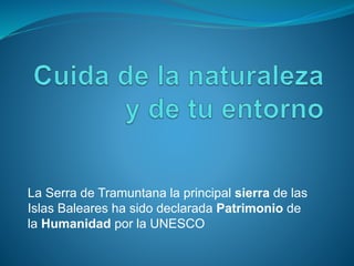 La Serra de Tramuntana la principal sierra de las
Islas Baleares ha sido declarada Patrimonio de
la Humanidad por la UNESCO
 