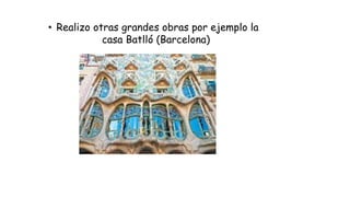 • Realizo otras grandes obras por ejemplo la
casa Batlló (Barcelona)
 