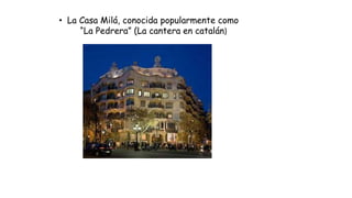 • La Casa Milá, conocida popularmente como
“La Pedrera” (La cantera en catalán)
 