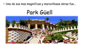 • Una de sus mas magnificas y maravillosas obras fue…
Park Güell
 