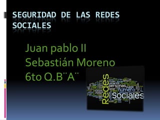 SEGURIDAD DE LAS REDES
SOCIALES

  Juan pablo II
  Sebastián Moreno
  6to Q.B¨A¨
 