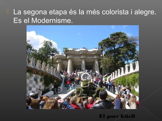    La segona etapa és la més colorista i alegre.
    Es el Modernisme.




                              El parc Güell
 