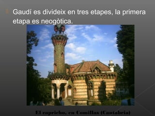    Gaudí es divideix en tres etapes, la primera
    etapa es neogòtica.




           El capricho, en Comillas (Cantabria)
 