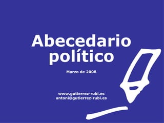 Abecedario político Marzo de 2008 www.gutierrez-rubi.es [email_address] 