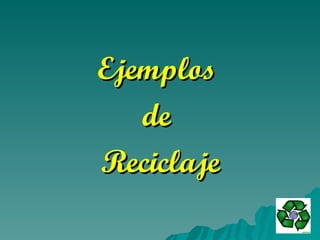 Ejemplos  de  Reciclaje 