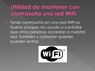  Tener contraseña en una red WIFI es
bueno porque nos ayuda a controlar
que otras personas accedan a nuestra
red, también y controlar quienes
pueden entrar.