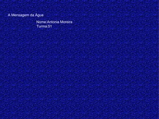 A Mensagem da Água
Nome:Antonia Moreira
Turma:51
 