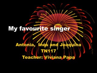 My favourite singer
Antonia, Inés and Joaquina
TN117
Teacher: Viviana Papa
 