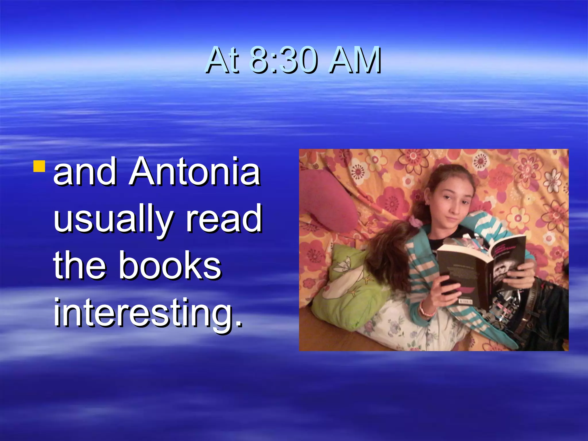 At 8:30 AMAt 8:30 AM
and Antoniaand Antonia
usually readusually read
the booksthe books
interesting.interesting.
 