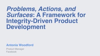 Problems, Actions, and
Surfaces: A Framework for
Integrity-Driven Product
Development
Antonia Woodford
Product Manager
Facebook
 