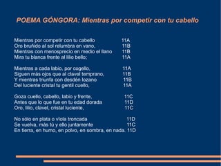 POEMA GÓNGORA: Mientras por competir con tu cabello
Mientras por competir con tu cabello 11A
Oro bruñido al sol relumbra e...