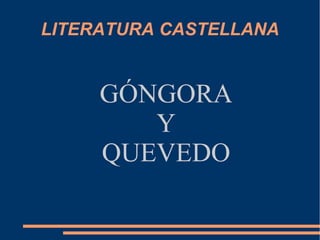 LITERATURA CASTELLANA
GÓNGORA
Y
QUEVEDO
 