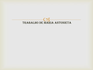  Antonieta
Trabalho de Maria
 
