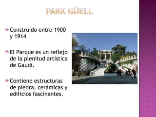 Construido entre 1900 y 1914 El Parque es un reflejo de la plenitud artística de Gaudí. Contiene estructuras de piedra, cerámicas y edificios fascinantes.