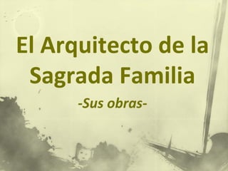 El Arquitecto de la
Sagrada Familia
-Sus obras-
 