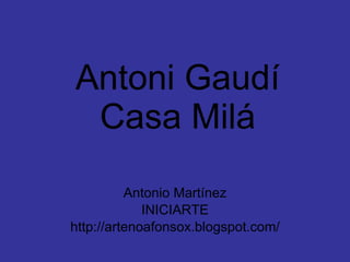Antoni Gaudí Casa Milá Antonio Martínez INICIARTE http://artenoafonsox.blogspot.com/ 