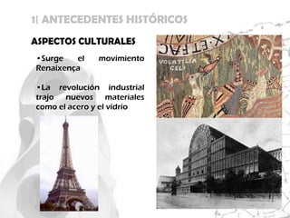 1| ANTECEDENTES HISTÓRICOS
ASPECTOS CULTURALES
•Surge   el   movimiento
Renaixença

•La revolución industrial
trajo nuevos materiales
como el acero y el vidrio
 