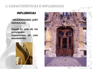 1| CARACTERÍSTICAS E INFLUENCIAS
      INFLUENCIAS

   •MODERNISMO (ART
   NOUVEAU)

   Gaudí es uno de los
   principales
   exponentes de este
   movimiento
 