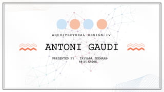 ANTONI GAUDI
ARCHITECTURAL DESIGN -IV
PRESENTED BY : TAYYABA SEEMAAB
18(F)AR005
 