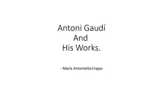 Antoni Gaudí
And
His Works.
- Maria AntoniettaCrippa
 