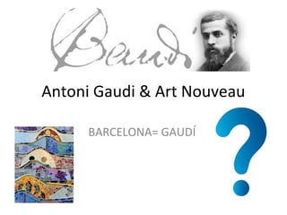 Antoni Gaudi & Art Nouveau
BARCELONA= GAUDÍ

 