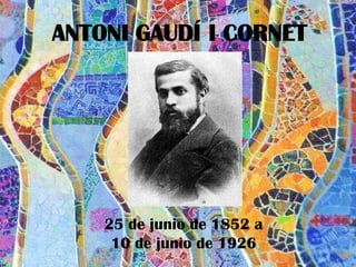 ANTONI GAUDÍ I CORNET




    25 de junio de 1852 a
     10 de junio de 1926
 