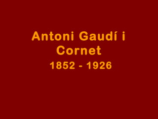 Antoni Gaudí i
Cornet
1852 - 1926
 