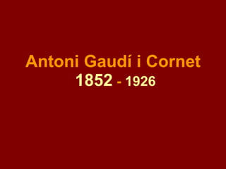 Antoni Gaudí i Cornet   1852  -  1926 