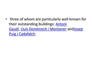 • three of whom are particularly well known for
their outstanding buildings: Antoni
Gaudí, Lluís Domènech i Montaner andJosep
Puig i Cadafalch.
 