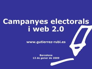 Campanyes electorals i web 2.0 www.gutierrez-rubi.es Barcelona 13 de gener de 2009 