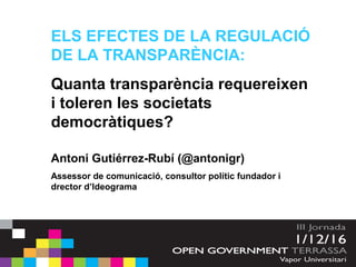 ELS EFECTES DE LA REGULACIÓ
DE LA TRANSPARÈNCIA:
Quanta transparència requereixen
i toleren les societats
democràtiques?
A...