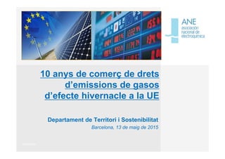 14/05/2015
10 anys de comerç de drets
d’emissions de gasos
d’efecte hivernacle a la UE
Departament de Territori i Sostenibilitat
Barcelona, 13 de maig de 2015
 