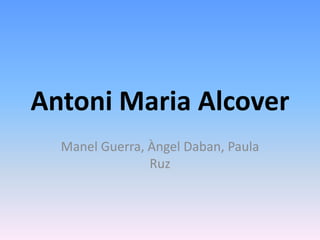 Antoni Maria Alcover Manel Guerra, Àngel Daban, Paula Ruz 