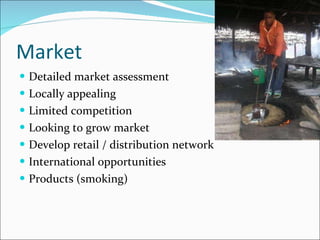 Market Detailed market assessment Locally appealing Limited competition Looking to grow market Develop retail / distribution network International opportunities Products (smoking) 