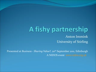 Anton Immink University of Stirling Presented at  Business - Sharing Value?,  20 th  September 2011, Edinburgh A NIDOS event  www.nidos.org.uk   