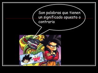 Son palabras que tienen un significado opuesto o contrario 