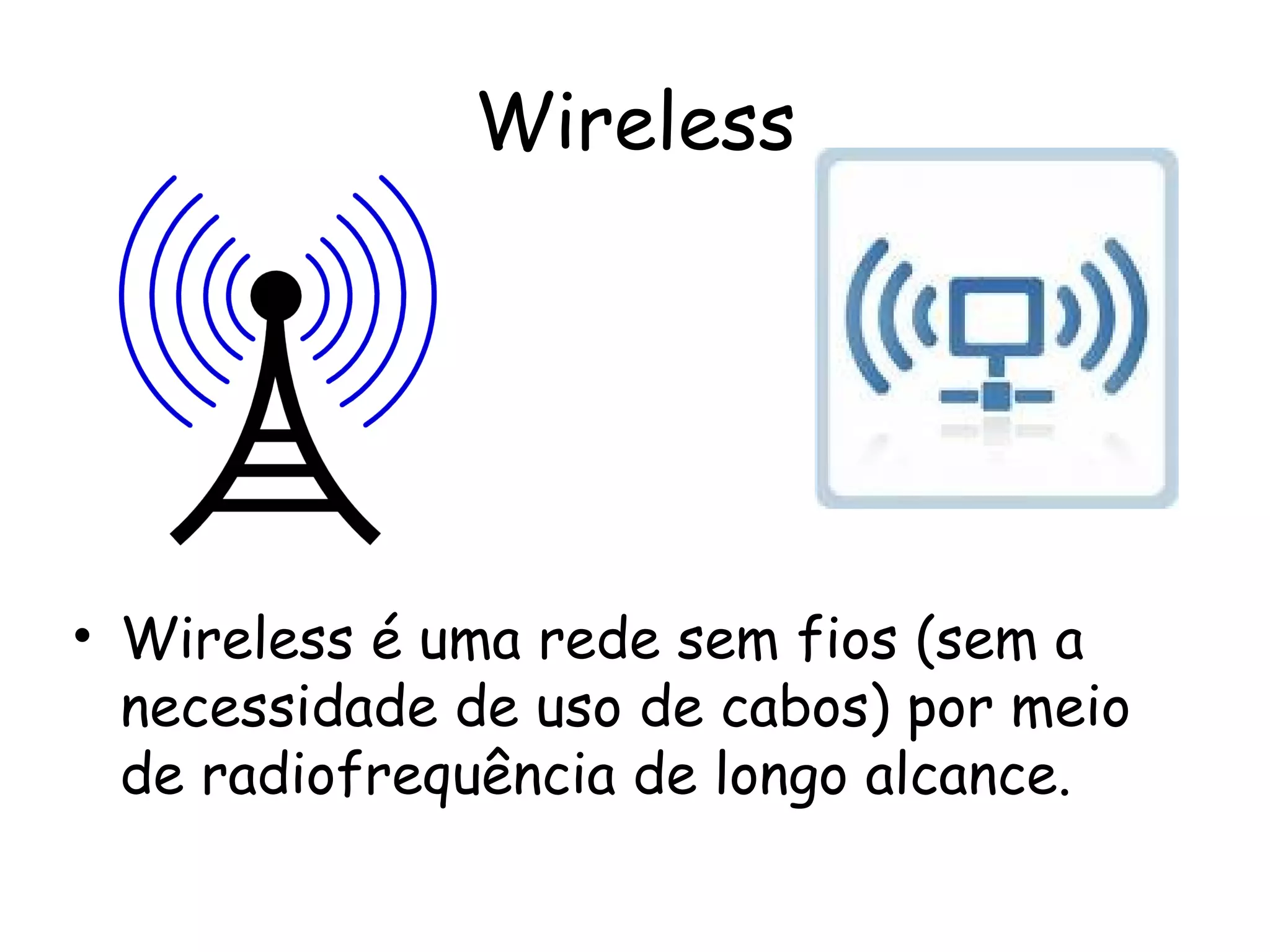 Wireless Wireless é uma rede sem fios (sem a necessidade de uso de cabos) por meio de radiofrequência de longo alcance. 