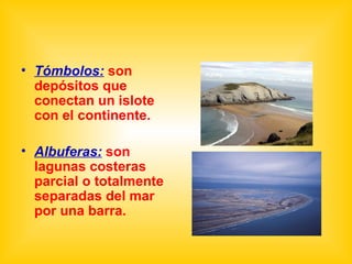 Tómbolos:  son depósitos que conectan un islote con el continente. Albuferas:  son lagunas costeras parcial o totalmente separadas del mar por una barra.  