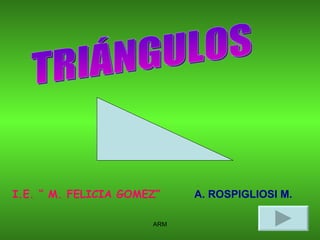 TRIÁNGULOS I.E. “ M. FELICIA GOMEZ” A. ROSPIGLIOSI M. 