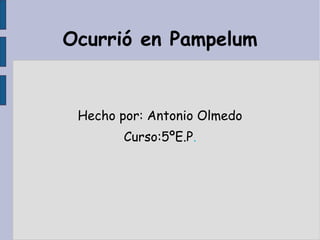 Ocurrió en Pampelum

Hecho por: Antonio Olmedo
Curso:5ºE.P.

 
