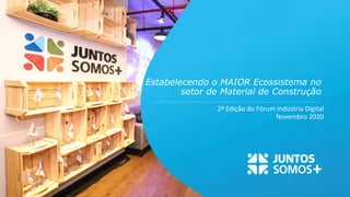2ª Edição do Fórum Indústria Digital
Novembro 2020
Estabelecendo o MAIOR Ecossistema no
setor de Material de Construção
 