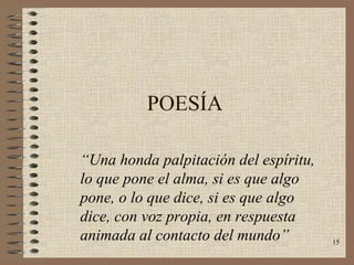 POESÍA “ Una honda palpitación del espíritu, lo que pone el alma, si es que algo pone, o lo que dice, si es que algo dice, con voz propia, en respuesta animada al contacto del mundo” 