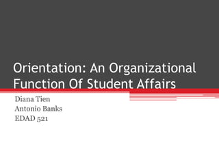 Orientation: An Organizational
Function Of Student Affairs
Diana Tien
Antonio Banks
EDAD 521
 