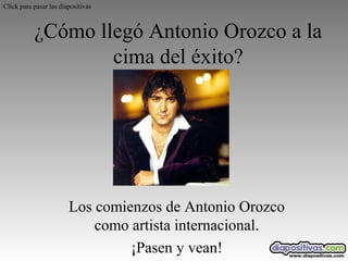 Click para pasar las diapositivas

¿Cómo llegó Antonio Orozco a la
cima del éxito?

Los comienzos de Antonio Orozco
como artista internacional.
¡Pasen y vean!

 