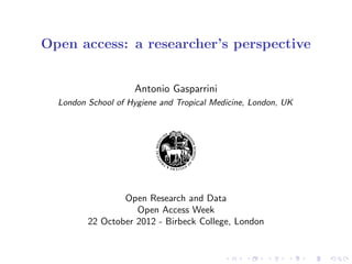 Open access: a researcher’s perspective
Antonio Gasparrini
London School of Hygiene and Tropical Medicine, London, UK
Open Research and Data
Open Access Week
22 October 2012 - Birbeck College, London
 